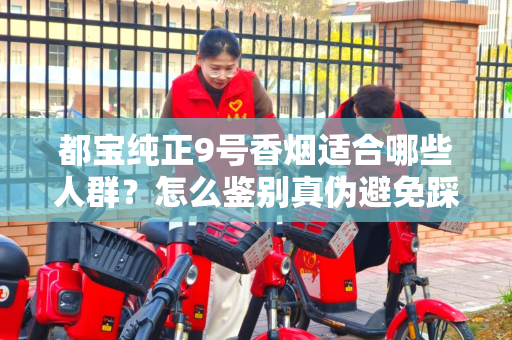 都宝纯正9号香烟适合哪些人群？怎么鉴别真伪避免踩坑？